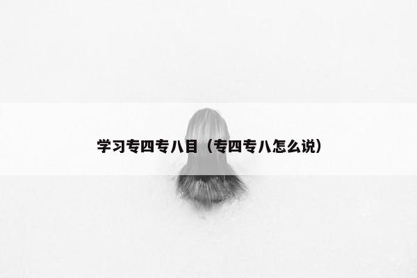 学习专四专八目（专四专八怎么说）