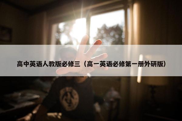 高中英语人教版必修三（高一英语必修第一册外研版）