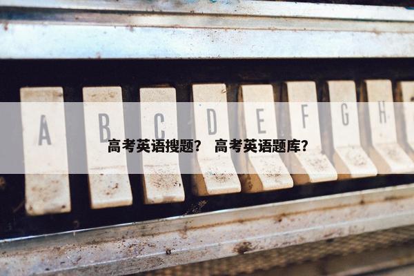 高考英语搜题？ 高考英语题库？