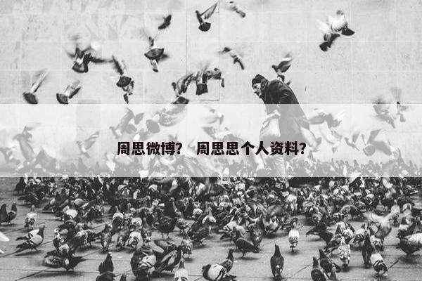 周思微博？ 周思思个人资料？
