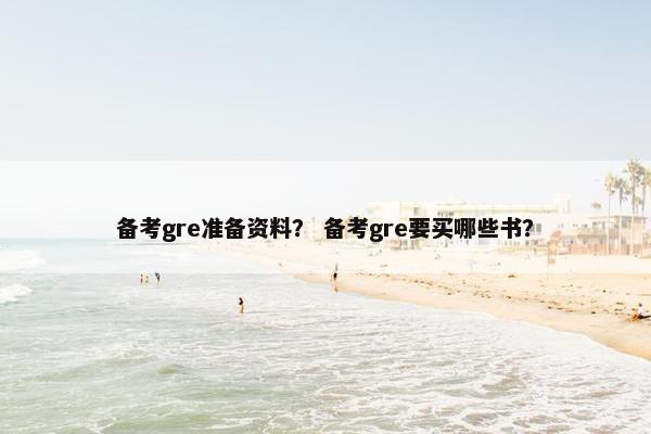 备考gre准备资料？ 备考gre要买哪些书？