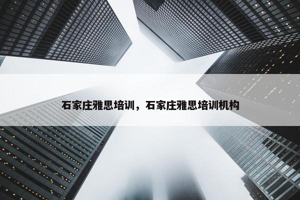 石家庄雅思培训，石家庄雅思培训机构