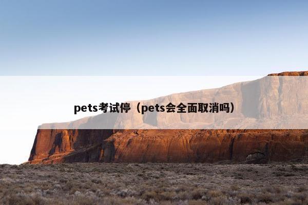 pets考试停（pets会全面取消吗）