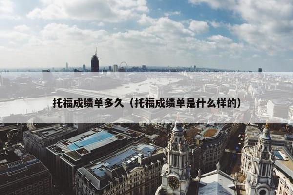 托福成绩单多久（托福成绩单是什么样的）