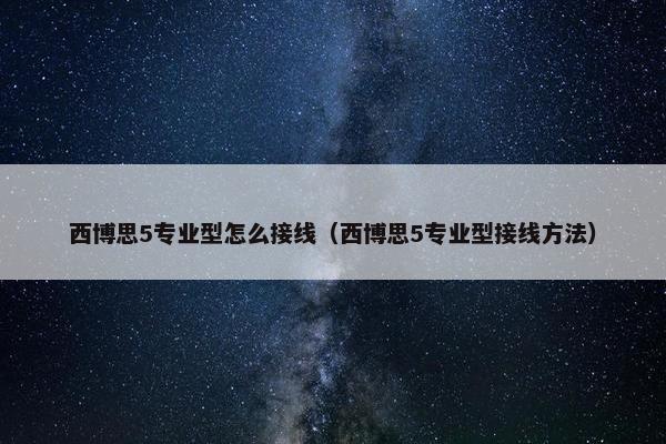 西博思5专业型怎么接线（西博思5专业型接线方法）
