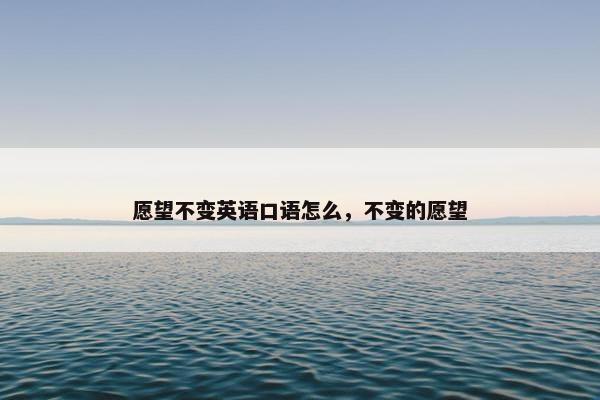 愿望不变英语口语怎么，不变的愿望