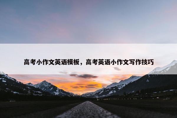 高考小作文英语模板，高考英语小作文写作技巧