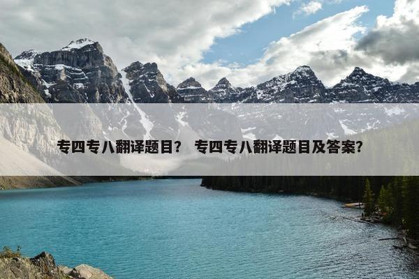 专四专八翻译题目？ 专四专八翻译题目及答案？