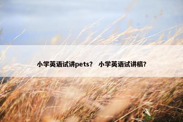 小学英语试讲pets？ 小学英语试讲稿？