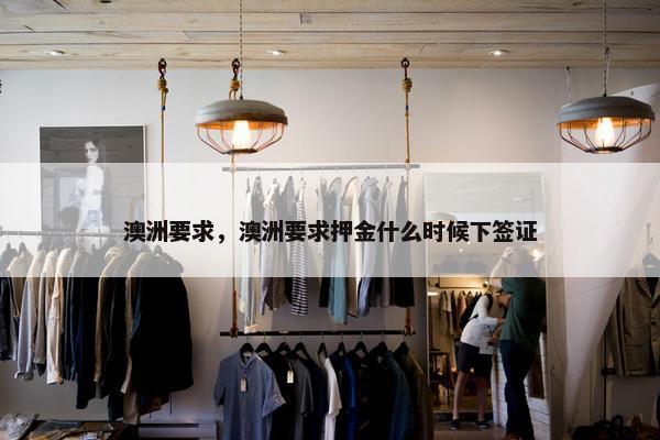 澳洲要求，澳洲要求押金什么时候下签证