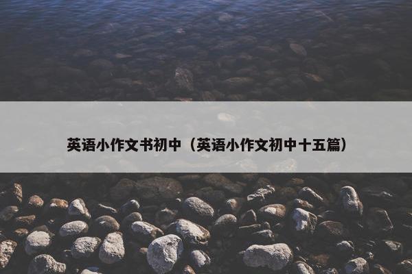 英语小作文书初中（英语小作文初中十五篇）
