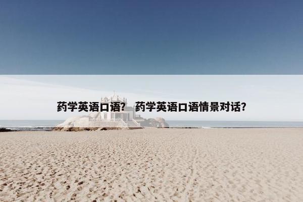药学英语口语？ 药学英语口语情景对话？