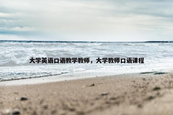 大学英语口语教学教师，大学教师口语课程