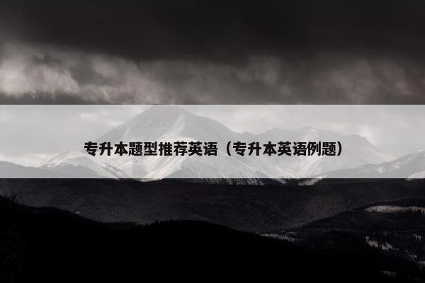 专升本题型推荐英语（专升本英语例题）