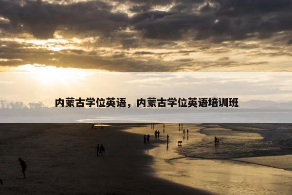 内蒙古学位英语，内蒙古学位英语培训班