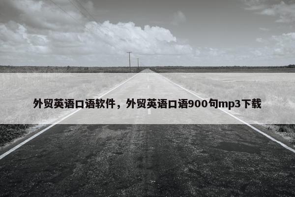 外贸英语口语软件，外贸英语口语900句mp3下载