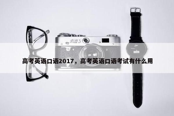 高考英语口语2017，高考英语口语考试有什么用