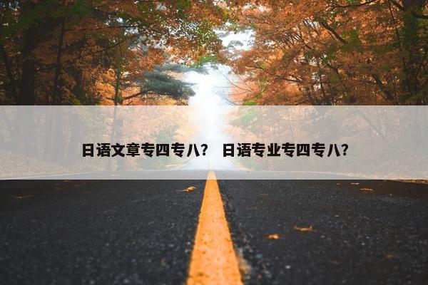 日语文章专四专八？ 日语专业专四专八？