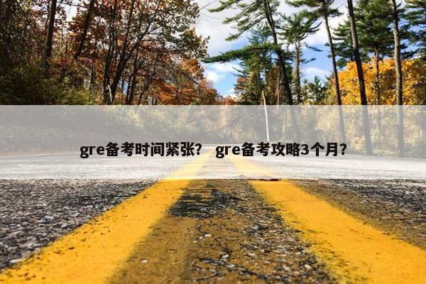 gre备考时间紧张？ gre备考攻略3个月？