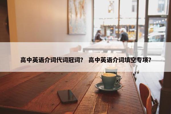 高中英语介词代词冠词？ 高中英语介词填空专项？