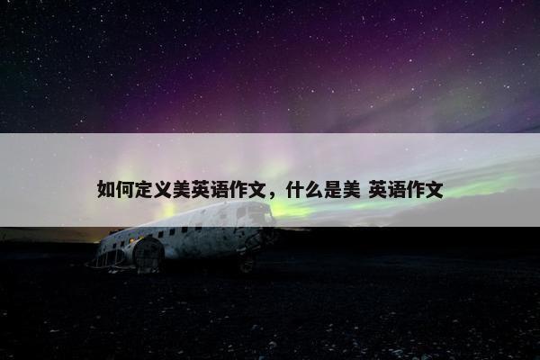如何定义美英语作文，什么是美 英语作文