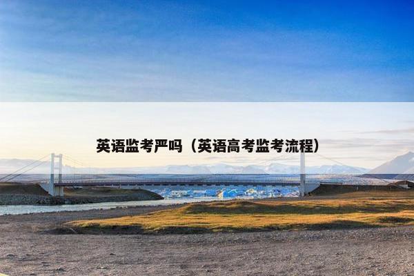 英语监考严吗（英语高考监考流程）