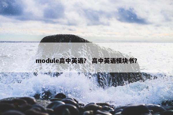 module高中英语？ 高中英语模块书？