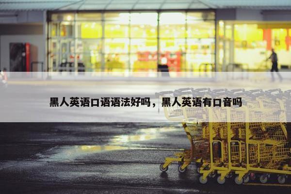 黑人英语口语语法好吗，黑人英语有口音吗