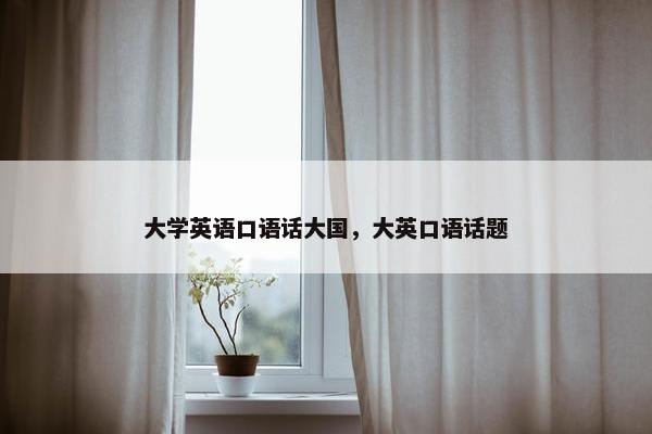 大学英语口语话大国，大英口语话题