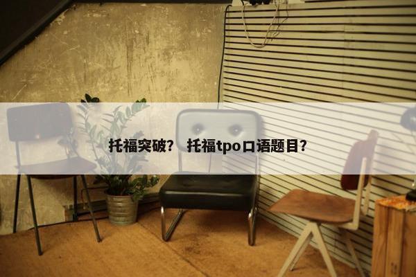 托福突破？ 托福tpo口语题目？