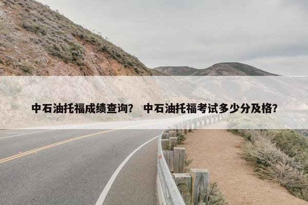 中石油托福成绩查询？ 中石油托福考试多少分及格？