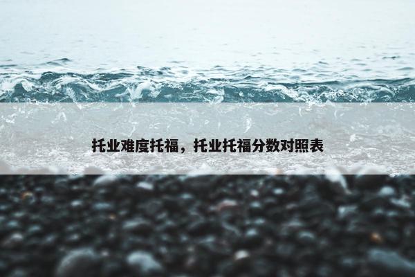 托业难度托福，托业托福分数对照表