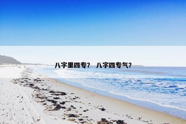 八字里四专？ 八字四专气？