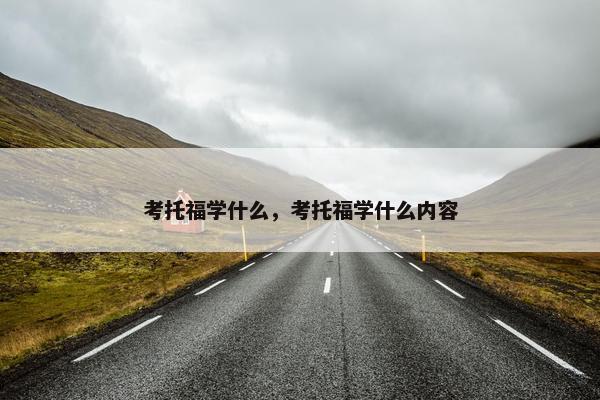 考托福学什么，考托福学什么内容