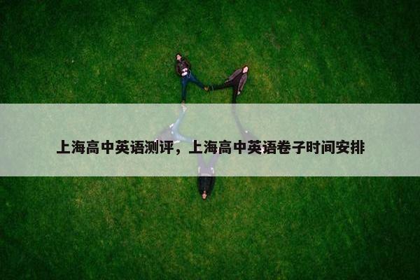 上海高中英语测评，上海高中英语卷子时间安排