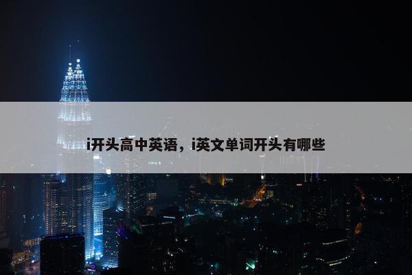 i开头高中英语，i英文单词开头有哪些