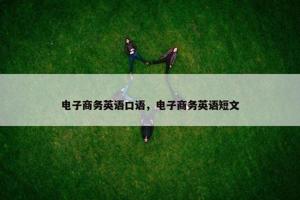 电子商务英语口语，电子商务英语短文
