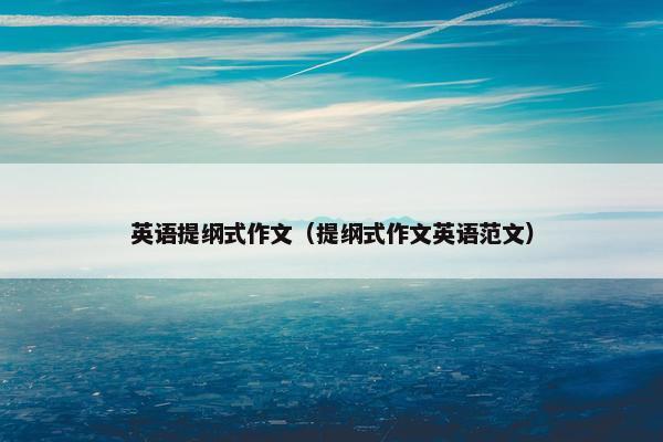 英语提纲式作文（提纲式作文英语范文）