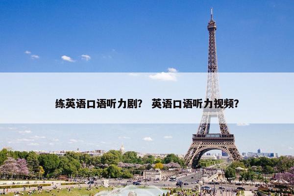 练英语口语听力剧？ 英语口语听力视频？