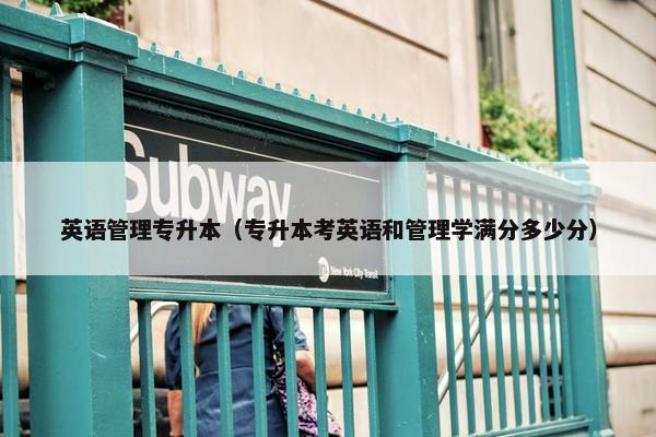 英语管理专升本（专升本考英语和管理学满分多少分）