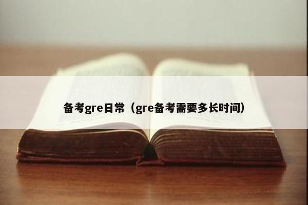 备考gre日常（gre备考需要多长时间）