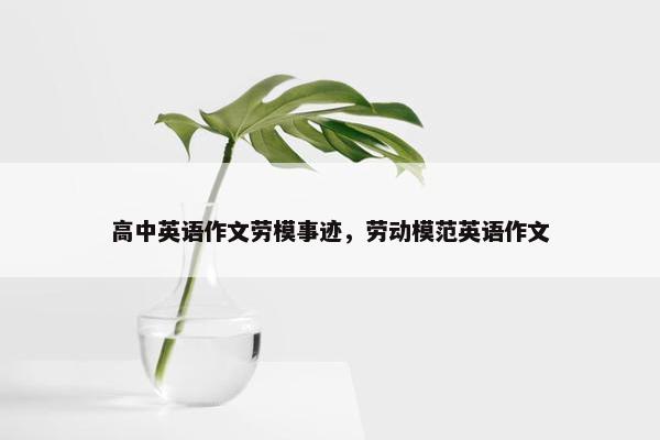 高中英语作文劳模事迹，劳动模范英语作文