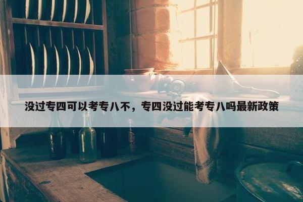 没过专四可以考专八不，专四没过能考专八吗最新政策