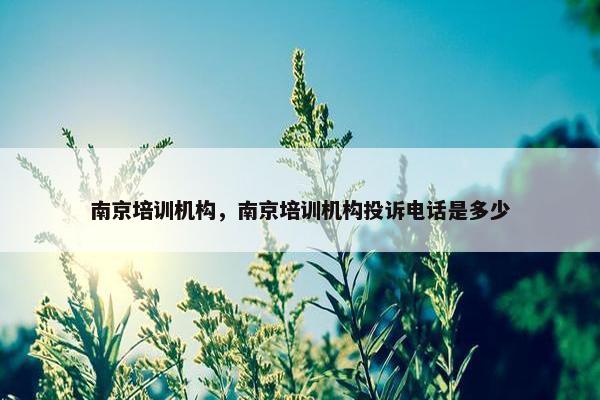 南京培训机构，南京培训机构投诉电话是多少