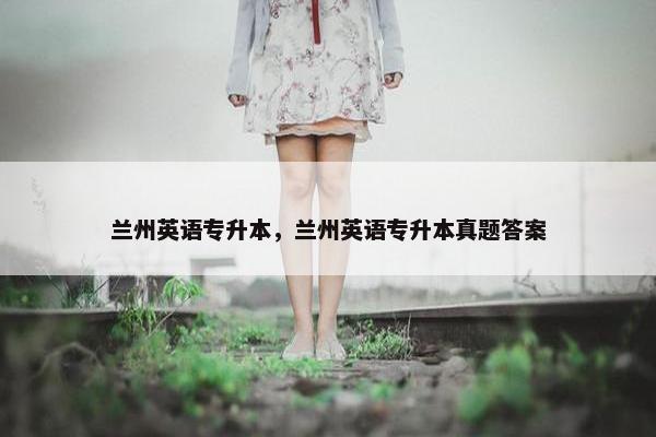 兰州英语专升本，兰州英语专升本真题答案