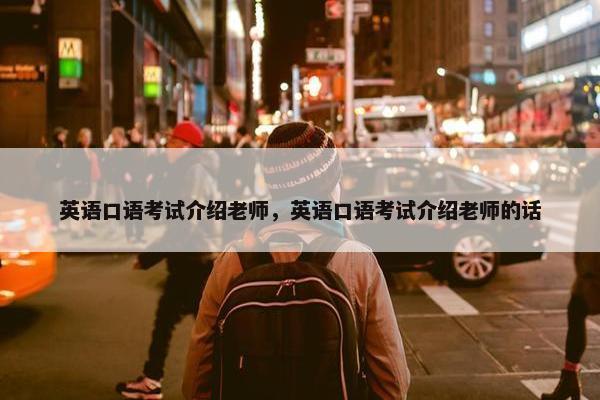 英语口语考试介绍老师，英语口语考试介绍老师的话