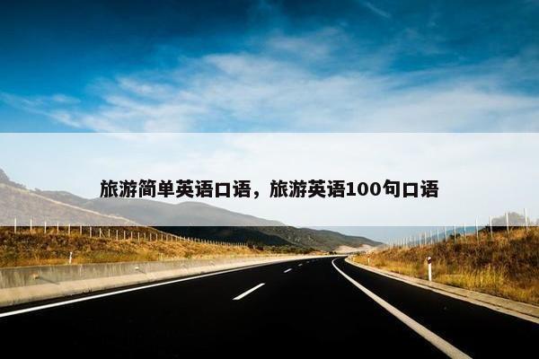 旅游简单英语口语，旅游英语100句口语
