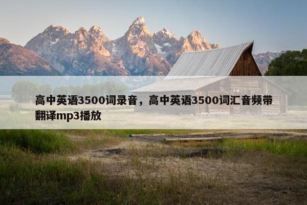 高中英语3500词录音，高中英语3500词汇音频带翻译mp3播放