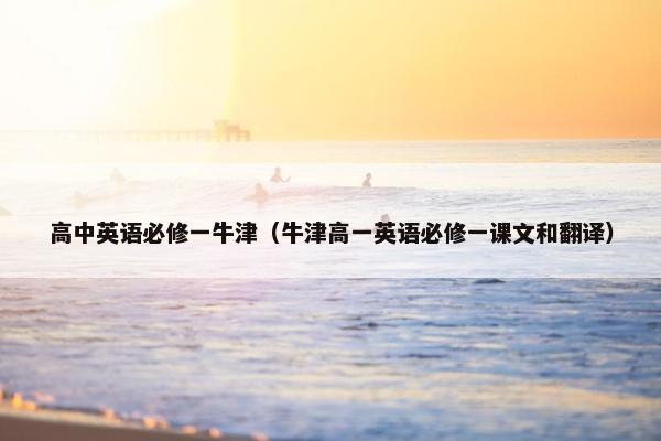 高中英语必修一牛津（牛津高一英语必修一课文和翻译）