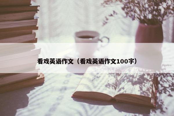 看戏英语作文（看戏英语作文100字）